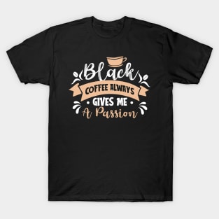 Black coffee alway gives me a passion T-Shirt